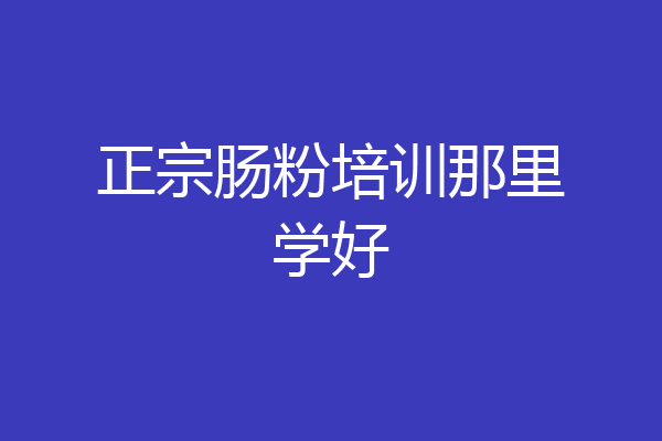 正宗肠粉培训那里学好
