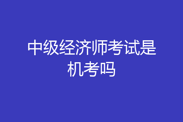 中级经济师考试是机考吗