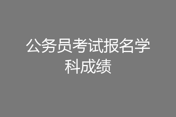 公务员考试报名学科成绩