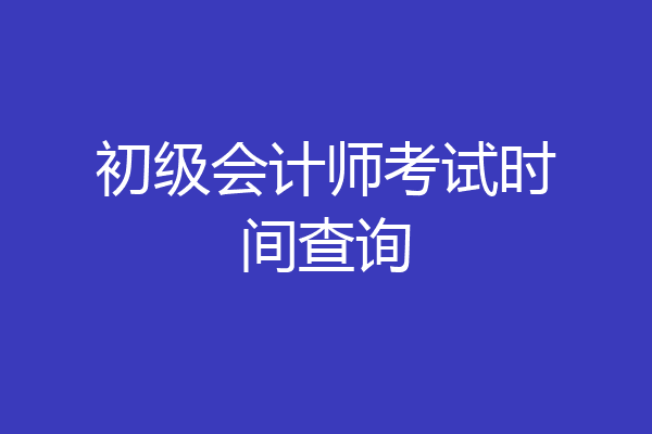 初级会计师考试时间查询