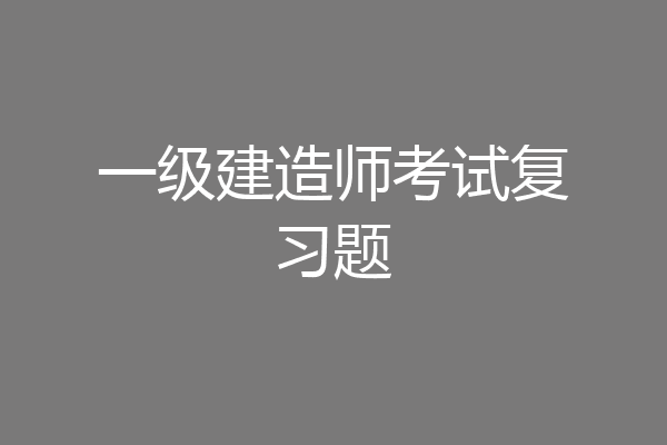 一级建造师考试复习题