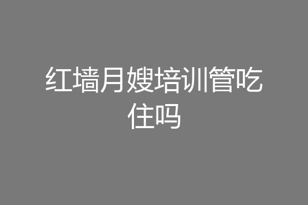 红墙月嫂培训管吃住吗