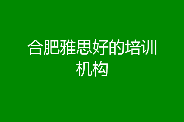 合肥雅思好的培训机构