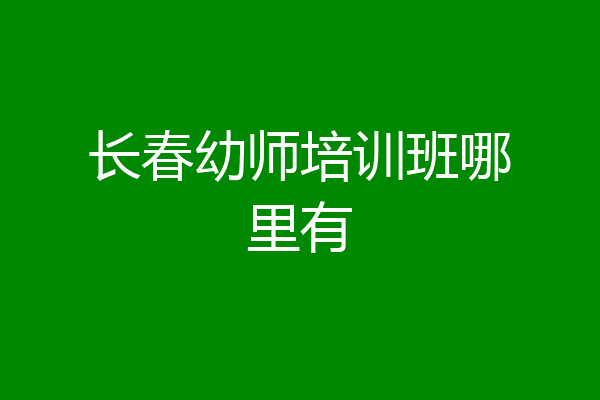 长春幼师培训班哪里有