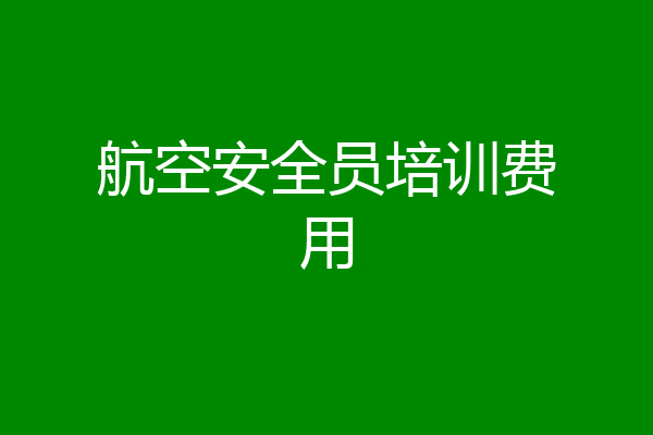 航空安全员培训费用