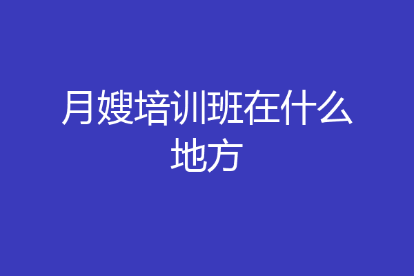 月嫂培训班在什么地方