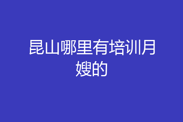 昆山哪里有培训月嫂的