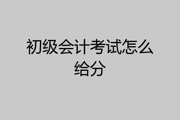 初级会计考试怎么给分