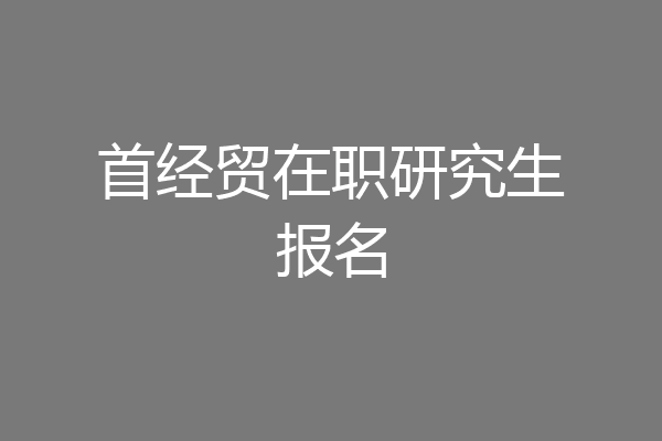 首经贸在职研究生报名