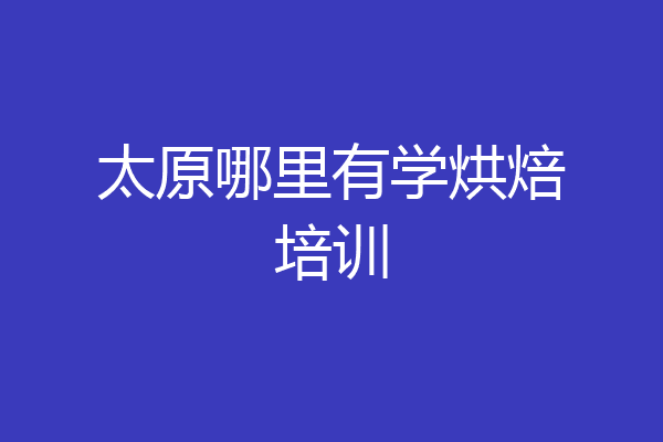 太原哪里有学烘焙培训