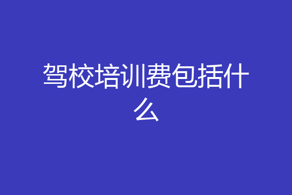 驾校培训费包括什么
