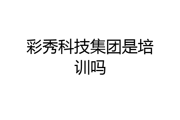 彩秀科技集团是培训吗