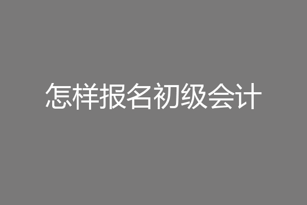 怎样报名初级会计
