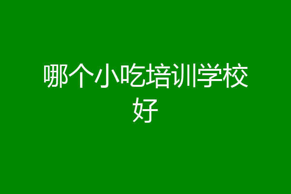 哪个小吃培训学校好