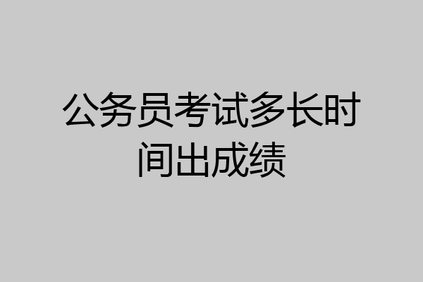 公务员考试多长时间出成绩