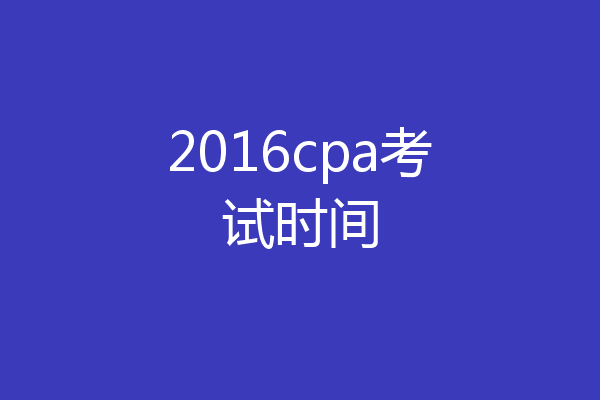 2016cpa考试时间
