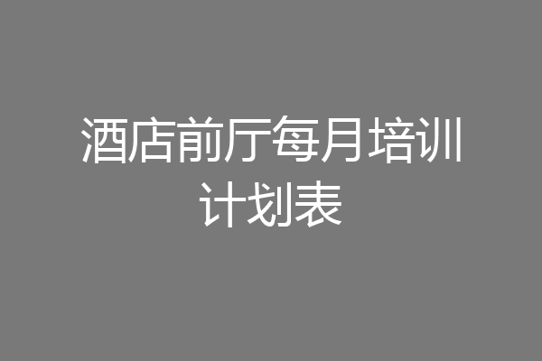 酒店前厅每月培训计划表