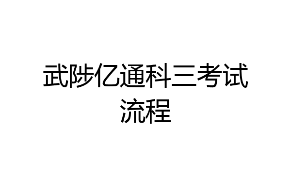 武陟亿通科三考试流程