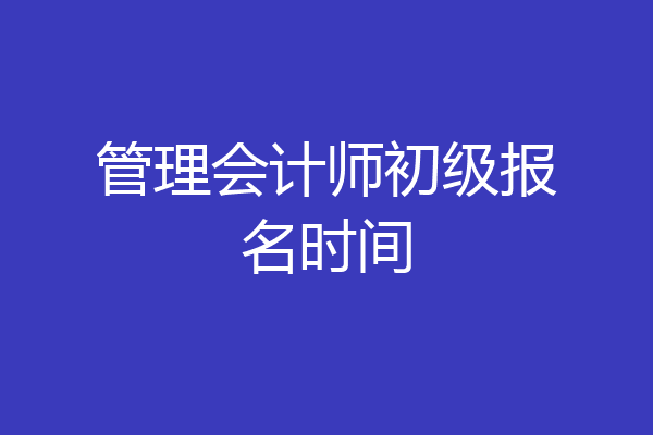 管理会计师初级报名时间