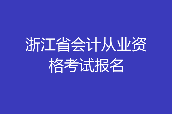 浙江省会计从业资格考试报名