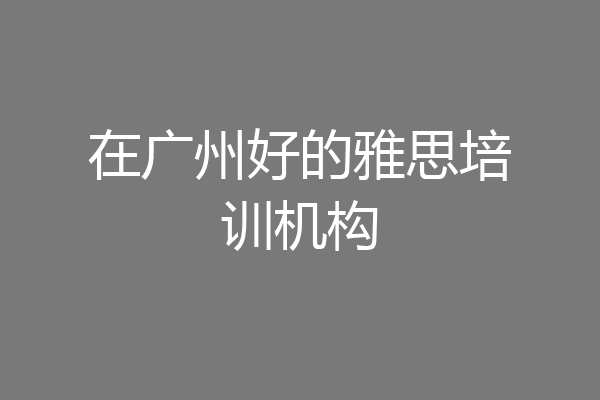 在广州好的雅思培训机构
