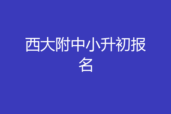 西大附中小升初报名