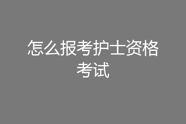 怎么报考护士资格考试