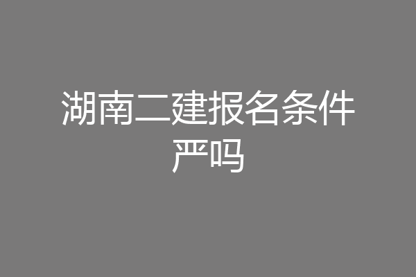 湖南二建报名条件严吗