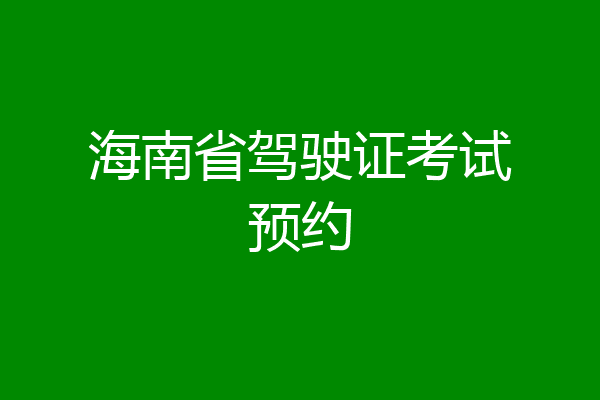 海南省驾驶证考试预约