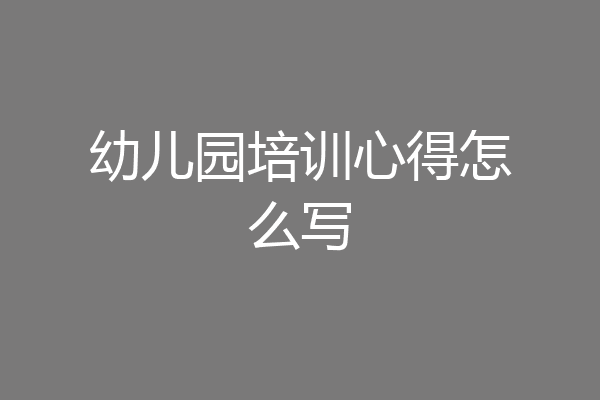 幼儿园培训心得怎么写