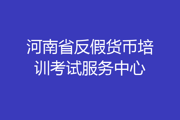 河南省反假货币培训考试服务中心