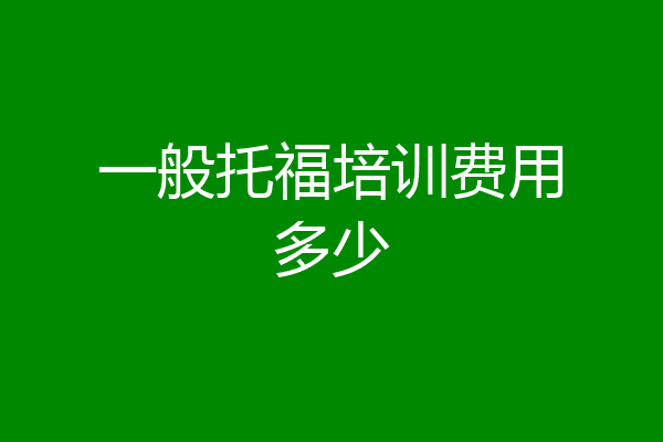 一般托福培训费用多少