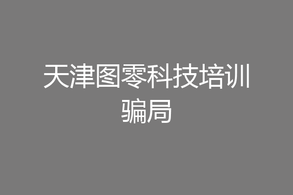 天津图零科技培训骗局