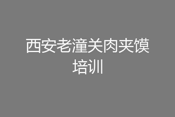 西安老潼关肉夹馍培训