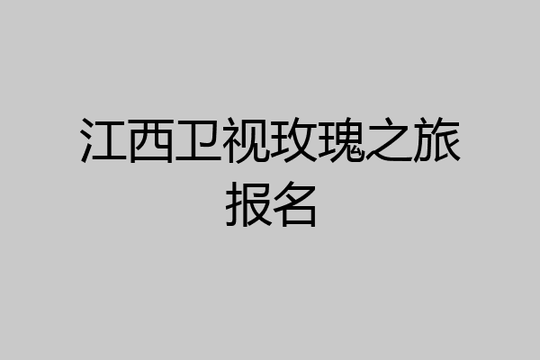 江西卫视玫瑰之旅报名