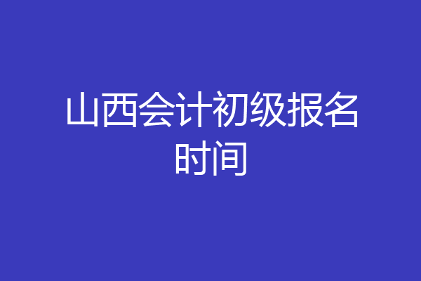 山西会计初级报名时间