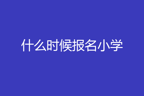 什么时候报名小学