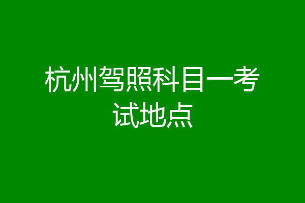 杭州驾照科目一考试地点