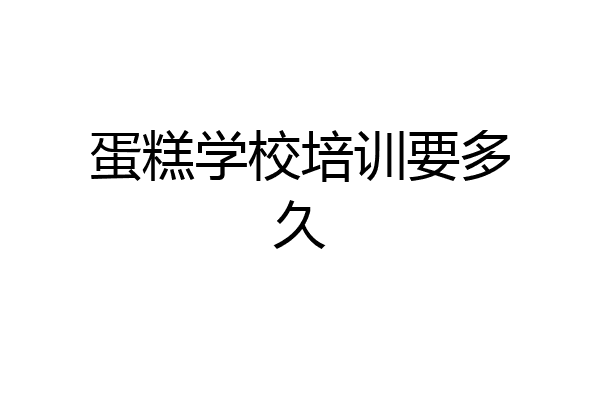 蛋糕学校培训要多久