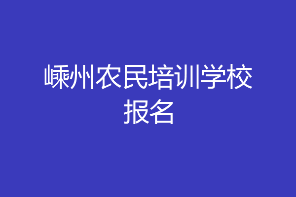 嵊州农民培训学校报名