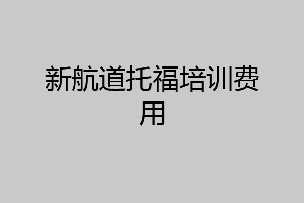 新航道托福培训费用