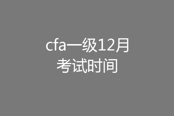 cfa一级12月考试时间