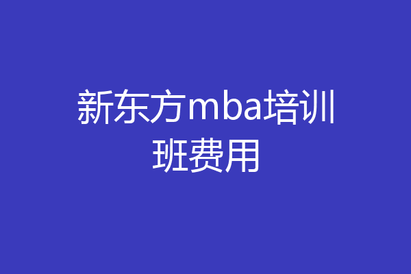 新东方mba培训班费用