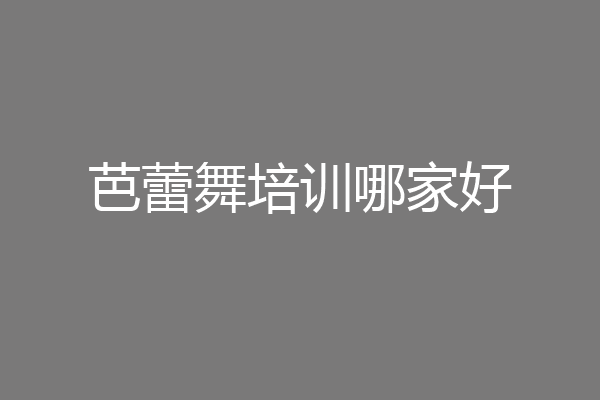 芭蕾舞培训哪家好