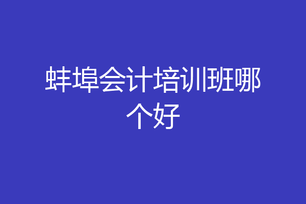 蚌埠会计培训班哪个好