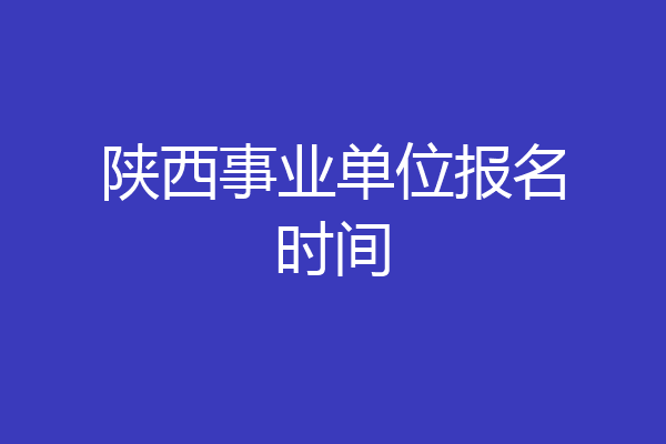 陕西事业单位报名时间