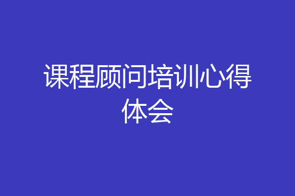 课程顾问培训心得体会