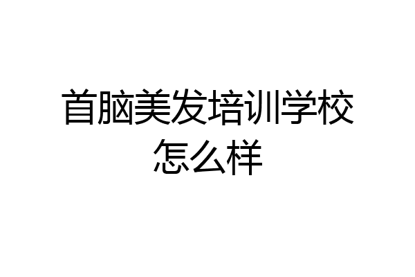 首脑美发培训学校怎么样