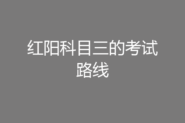 红阳科目三的考试路线