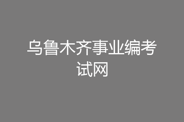 乌鲁木齐事业编考试网